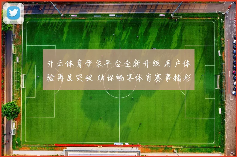 开云体育登录平台全新升级 用户体验再度突破 助你畅享体育赛事精彩